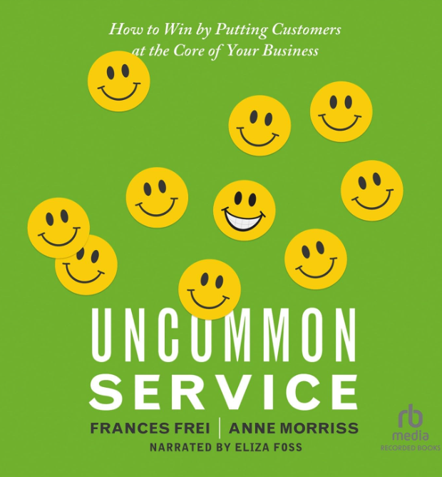 Uncommon Service: How to win by putting customers at the core of your business - Frances Frei, Anne Morriss
