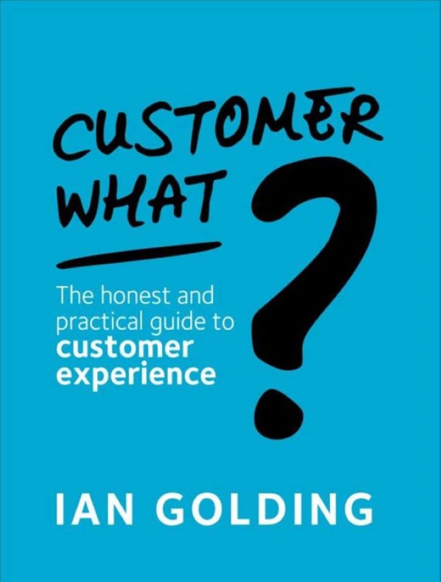 Customer What?: The Honest and Practical Guide to Customer Experience - Ian Golding