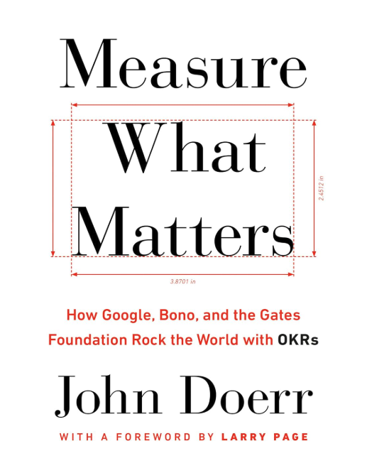 Measure what Matters: How Google, Bono, and the Gates Foundation Rock the World with OKRs - John Doerr