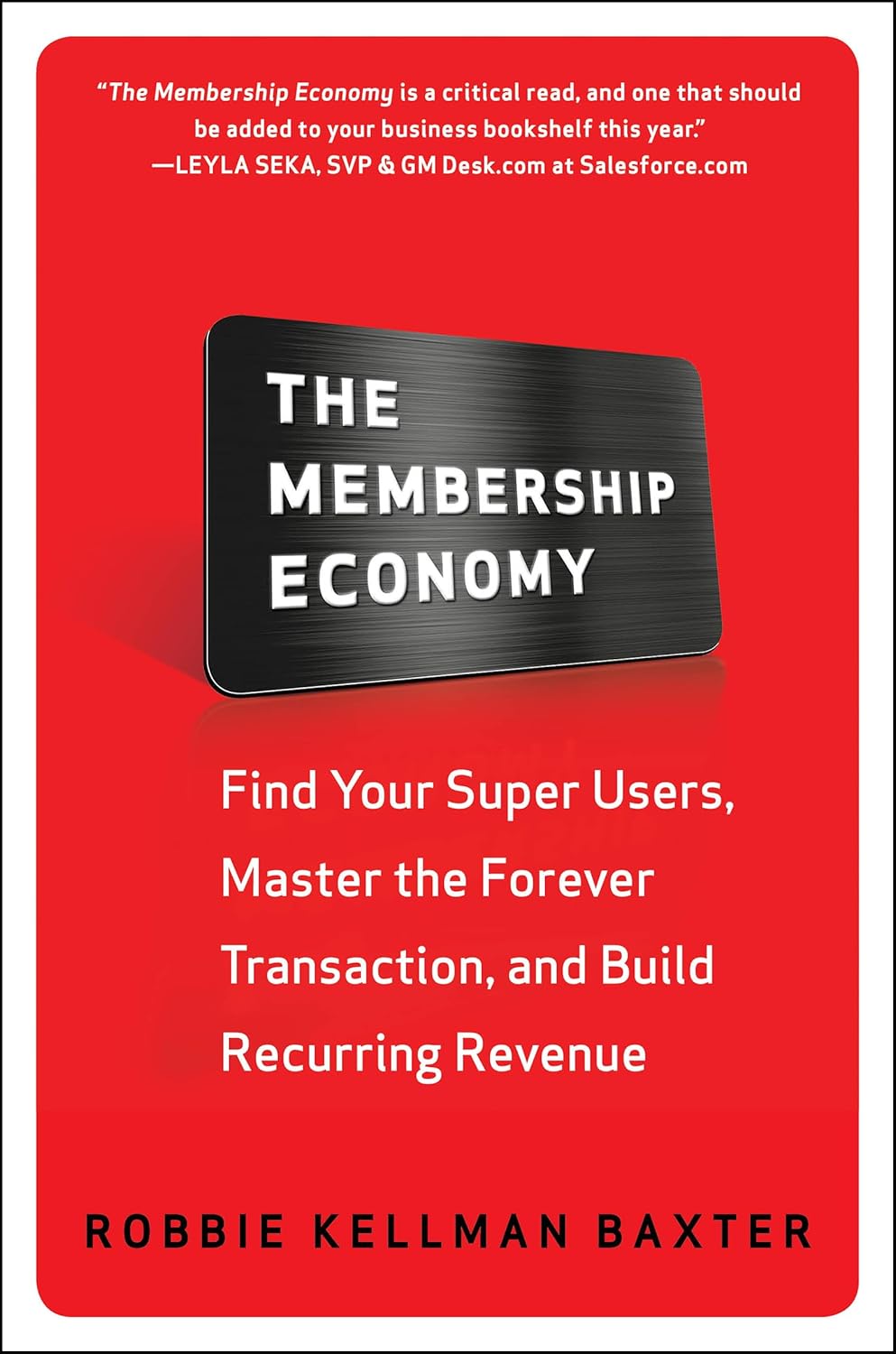 The Membership Economy: Find Your Super Users, Master the Forever Transaction, and Build Recurring Revenue - Robbie Kellman Baxter