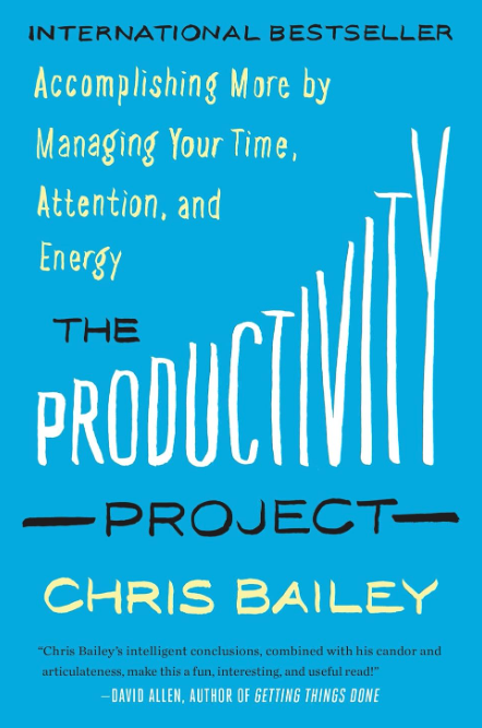 The Productivity Project: accomplishing more by managing your time, attention, and energy - Chris Bailey