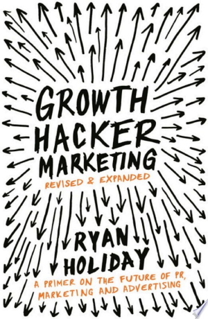 Growth Hacker Marketing: A primer on the future of PR, Marketing, and Advertising - Ryan Holiday